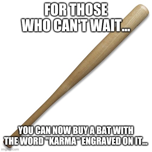 Karma bat | FOR THOSE WHO CAN'T WAIT... YOU CAN NOW BUY A BAT WITH THE WORD "KARMA" ENGRAVED ON IT... | image tagged in karma bat | made w/ Imgflip meme maker