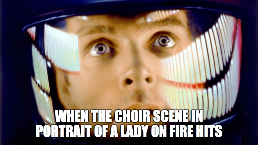 portrait of a lady on fire | WHEN THE CHOIR SCENE IN PORTRAIT OF A LADY ON FIRE HITS | image tagged in 2001 space odyssey omg it's full of stars | made w/ Imgflip meme maker