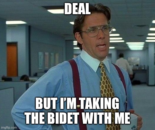That Would Be Great Meme | DEAL BUT I’M TAKING THE BIDET WITH ME | image tagged in memes,that would be great | made w/ Imgflip meme maker