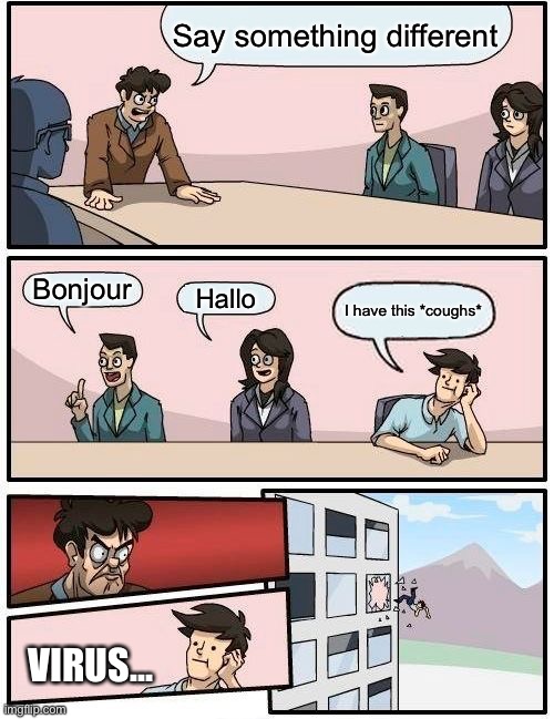 Boardroom Meeting Suggestion | Say something different; Bonjour; Hallo; I have this *coughs*; VIRUS... | image tagged in memes,boardroom meeting suggestion | made w/ Imgflip meme maker