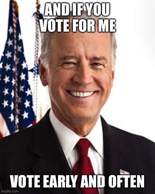 Joe Biden Meme | AND IF YOU VOTE FOR ME VOTE EARLY AND OFTEN | image tagged in memes,joe biden | made w/ Imgflip meme maker