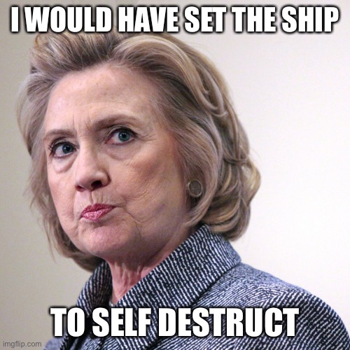hillary clinton pissed | I WOULD HAVE SET THE SHIP TO SELF DESTRUCT | image tagged in hillary clinton pissed | made w/ Imgflip meme maker