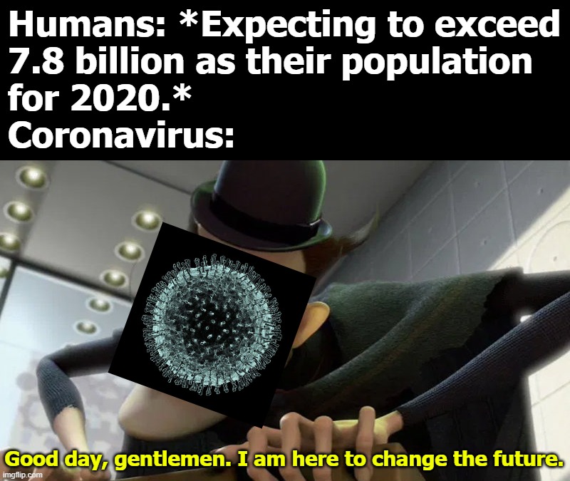 Parkour! | Humans: *Expecting to exceed
7.8 billion as their population
for 2020.*
Coronavirus:; Good day, gentlemen. I am here to change the future. | image tagged in coronavirus | made w/ Imgflip meme maker