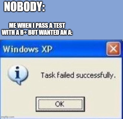 Lower than i wanted but i passed | NOBODY:; ME WHEN I PASS A TEST WITH A B+ BUT WANTED AN A: | image tagged in task failed successfully,memes,middle school,test | made w/ Imgflip meme maker
