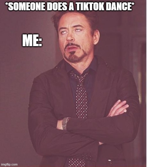 Face You Make Robert Downey Jr | *SOMEONE DOES A TIKTOK DANCE*; ME: | image tagged in memes,face you make robert downey jr | made w/ Imgflip meme maker