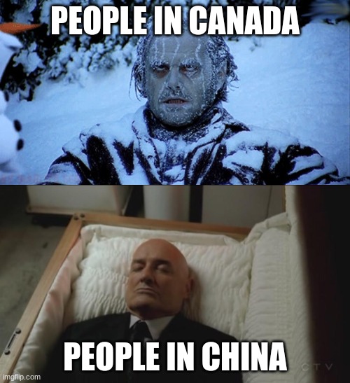 PEOPLE IN CANADA; PEOPLE IN CHINA | image tagged in freezing cold,memes coffin dead man | made w/ Imgflip meme maker