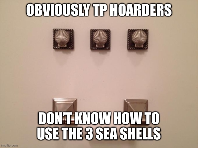 OBVIOUSLY TP HOARDERS; DON’T KNOW HOW TO USE THE 3 SEA SHELLS | image tagged in coronavirus,toilet paper,hoarding | made w/ Imgflip meme maker