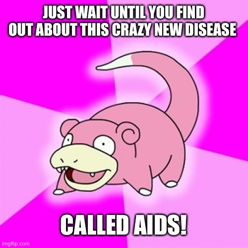 Slowpoke Meme | JUST WAIT UNTIL YOU FIND OUT ABOUT THIS CRAZY NEW DISEASE CALLED AIDS! | image tagged in memes,slowpoke | made w/ Imgflip meme maker