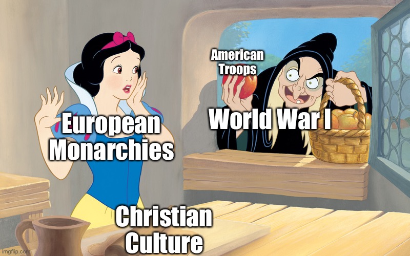 snow white poison apple | American Troops; European Monarchies; World War I; Christian Culture | image tagged in snow white poison apple | made w/ Imgflip meme maker
