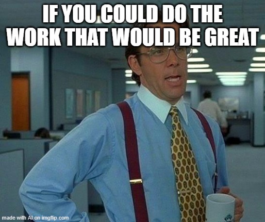 Do your work | IF YOU COULD DO THE WORK THAT WOULD BE GREAT | image tagged in memes,that would be great,work,do your job,teacher | made w/ Imgflip meme maker
