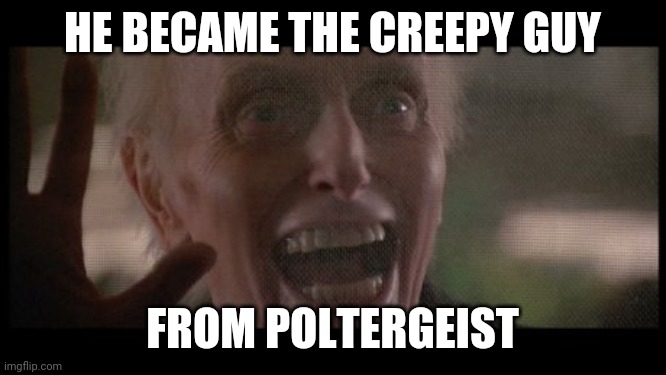 HE BECAME THE CREEPY GUY FROM POLTERGEIST | made w/ Imgflip meme maker