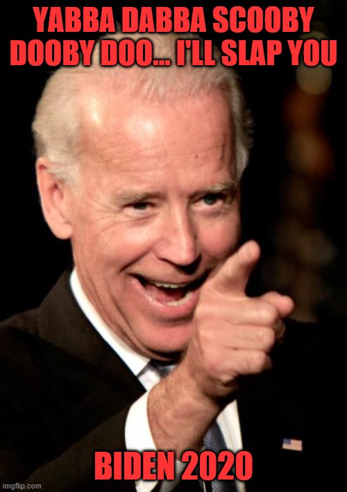 Smilin Biden | YABBA DABBA SCOOBY DOOBY DOO... I'LL SLAP YOU; BIDEN 2020 | image tagged in memes,smilin biden | made w/ Imgflip meme maker