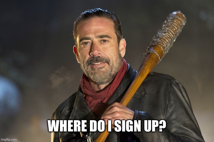 negan | WHERE DO I SIGN UP? | image tagged in negan | made w/ Imgflip meme maker