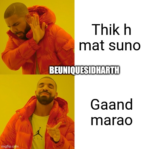 Drake Hotline Bling | Thik h mat suno; BEUNIQUESIDHARTH; Gaand marao | image tagged in memes,drake hotline bling | made w/ Imgflip meme maker