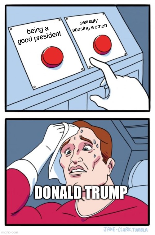 Two Buttons | sexually abusing women; being a good president; DONALD TRUMP | image tagged in memes,two buttons | made w/ Imgflip meme maker