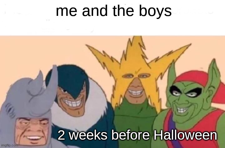 Me And The Boys Meme | me and the boys; 2 weeks before Halloween | image tagged in memes,me and the boys | made w/ Imgflip meme maker