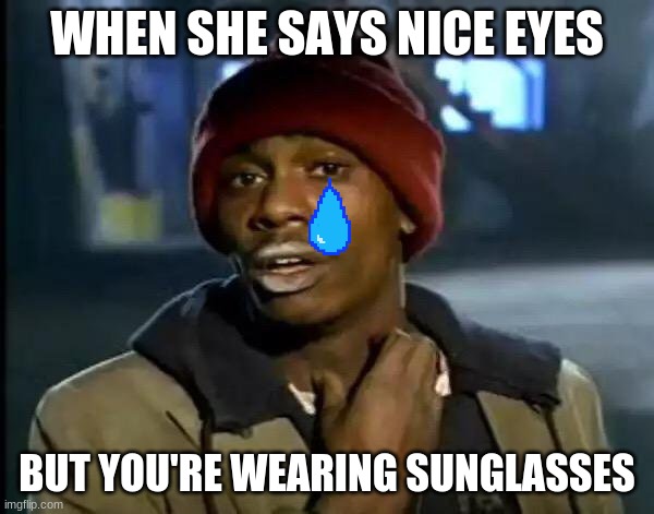 Y'all Got Any More Of That Meme | WHEN SHE SAYS NICE EYES; BUT YOU'RE WEARING SUNGLASSES | image tagged in memes,y'all got any more of that | made w/ Imgflip meme maker