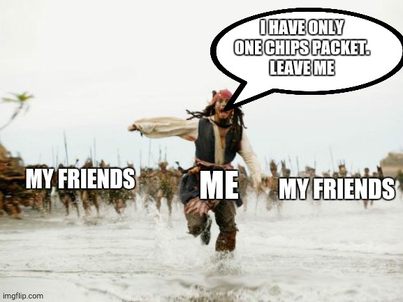 Jack Sparrow Being Chased | I HAVE ONLY ONE CHIPS PACKET.
LEAVE ME; MY FRIENDS; ME; MY FRIENDS | image tagged in memes,jack sparrow being chased | made w/ Imgflip meme maker