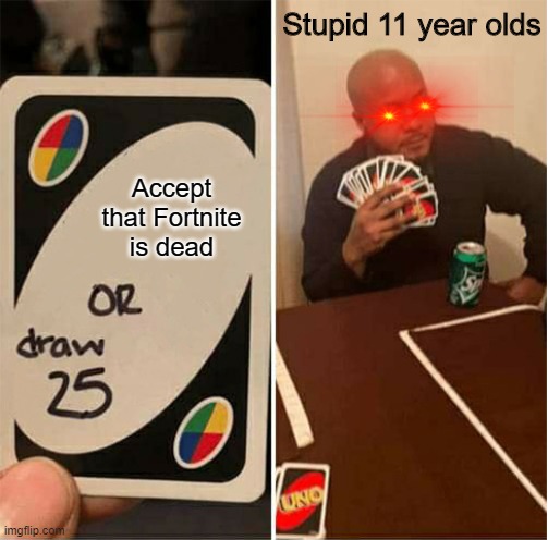 Fortnite Is Dead Already! | Stupid 11 year olds; Accept that Fortnite is dead | image tagged in uno draw 25,memes,fortnite memes | made w/ Imgflip meme maker