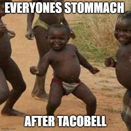 Third World Success Kid Meme | EVERYONES STOMMACH; AFTER TACOBELL | image tagged in memes,third world success kid | made w/ Imgflip meme maker