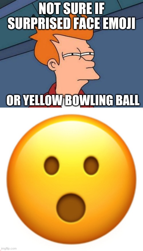 I know what it really is, but can you imagine the resemblance? | NOT SURE IF SURPRISED FACE EMOJI; OR YELLOW BOWLING BALL | image tagged in memes,futurama fry,emoji,bowling ball,lookalike | made w/ Imgflip meme maker