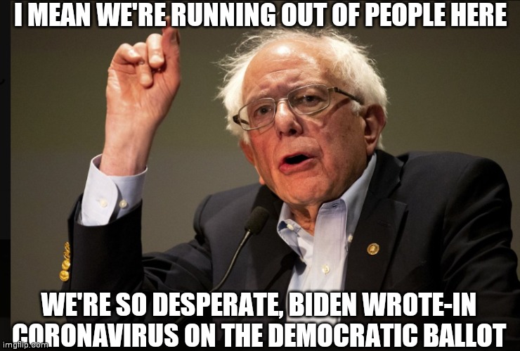 Thats pretty desperate | I MEAN WE'RE RUNNING OUT OF PEOPLE HERE; WE'RE SO DESPERATE, BIDEN WROTE-IN CORONAVIRUS ON THE DEMOCRATIC BALLOT | image tagged in memes,funny memes,sanders,bernie sanders,coronavirus | made w/ Imgflip meme maker