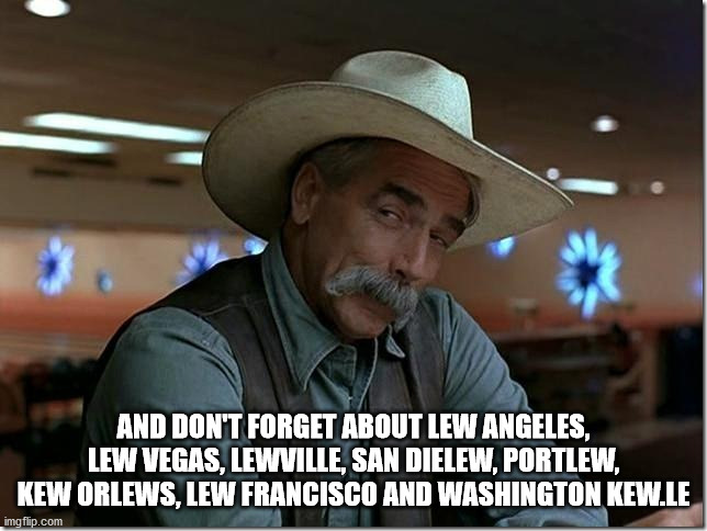 Sarcasm Cowboy | AND DON'T FORGET ABOUT LEW ANGELES, LEW VEGAS, LEWVILLE, SAN DIELEW, PORTLEW, KEW ORLEWS, LEW FRANCISCO AND WASHINGTON KEW.LE | image tagged in sarcasm cowboy | made w/ Imgflip meme maker