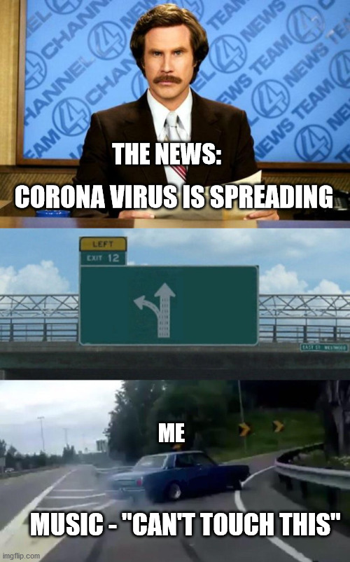THE NEWS:; CORONA VIRUS IS SPREADING; ME; MUSIC - "CAN'T TOUCH THIS" | image tagged in breaking news,car drift meme | made w/ Imgflip meme maker