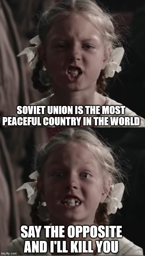 Furious girl | SOVIET UNION IS THE MOST PEACEFUL COUNTRY IN THE WORLD; SAY THE OPPOSITE AND I'LL KILL YOU | image tagged in furious girl | made w/ Imgflip meme maker