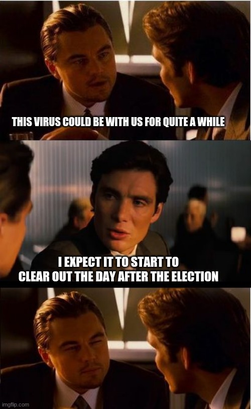 Stick with the plan and corona virus will go away | THIS VIRUS COULD BE WITH US FOR QUITE A WHILE; I EXPECT IT TO START TO CLEAR OUT THE DAY AFTER THE ELECTION | image tagged in memes,coronavirus,stick to the plan,media crisis,crisis,scare tactics | made w/ Imgflip meme maker