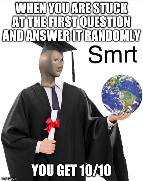 Meme man smart | WHEN YOU ARE STUCK AT THE FIRST QUESTION AND ANSWER IT RANDOMLY; YOU GET 10/10 | image tagged in meme man smart | made w/ Imgflip meme maker