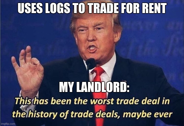 Donald Trump Worst Trade Deal | USES LOGS TO TRADE FOR RENT MY LANDLORD: | image tagged in donald trump worst trade deal | made w/ Imgflip meme maker