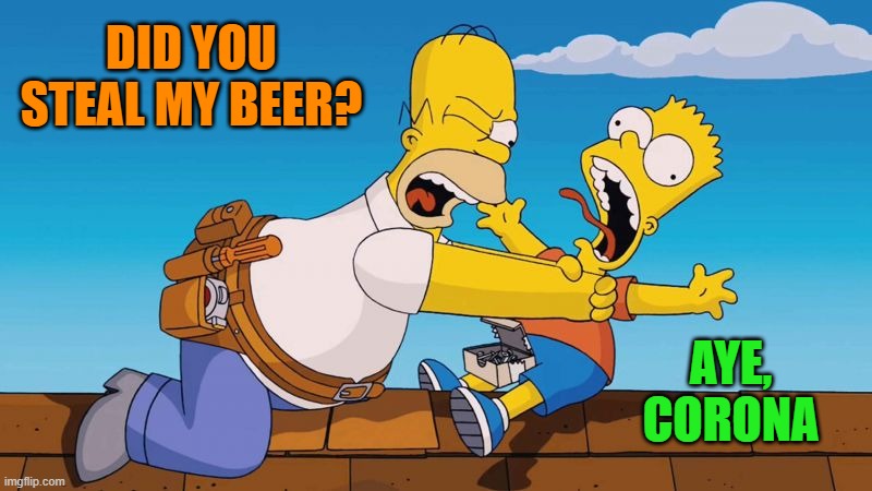 Homer choking Bart | DID YOU STEAL MY BEER? AYE, CORONA | image tagged in homer choking bart | made w/ Imgflip meme maker