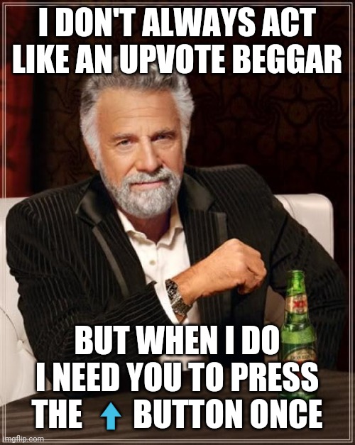 The Most Interesting Man In The World Meme | I DON'T ALWAYS ACT LIKE AN UPVOTE BEGGAR; BUT WHEN I DO I NEED YOU TO PRESS THE ⬆️BUTTON ONCE | image tagged in the most interesting man in the world,i don't always,meme,funnymeme,upvote,shut up and take my upvote | made w/ Imgflip meme maker