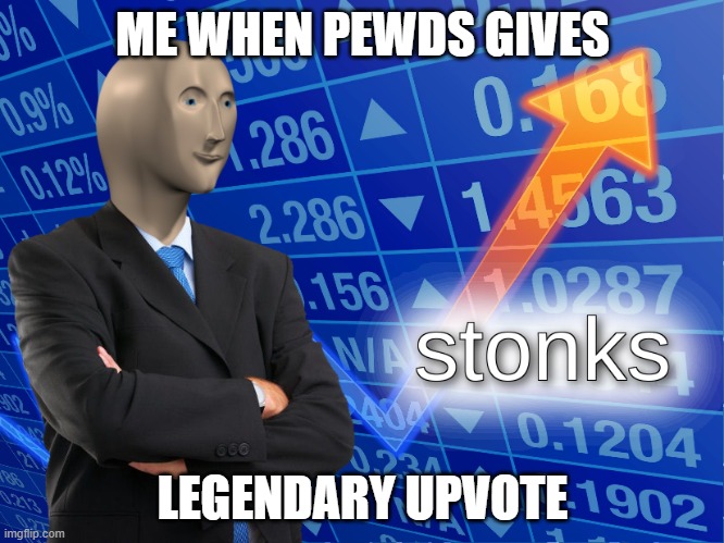 stonks | ME WHEN PEWDS GIVES; LEGENDARY UPVOTE | image tagged in stonks | made w/ Imgflip meme maker