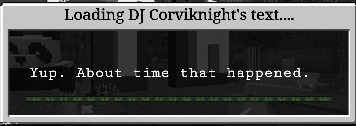 Minecraft loading bar tips | Loading DJ Corviknight's text.... Yup. About time that happened. | image tagged in minecraft loading bar tips | made w/ Imgflip meme maker