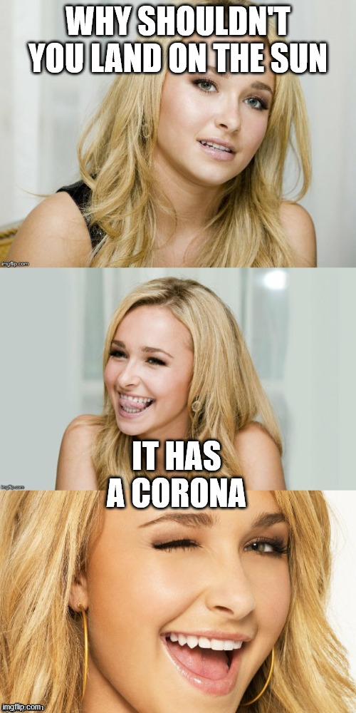 Bad Pun Hayden Panettiere | WHY SHOULDN'T YOU LAND ON THE SUN; IT HAS A CORONA | image tagged in bad pun hayden panettiere | made w/ Imgflip meme maker