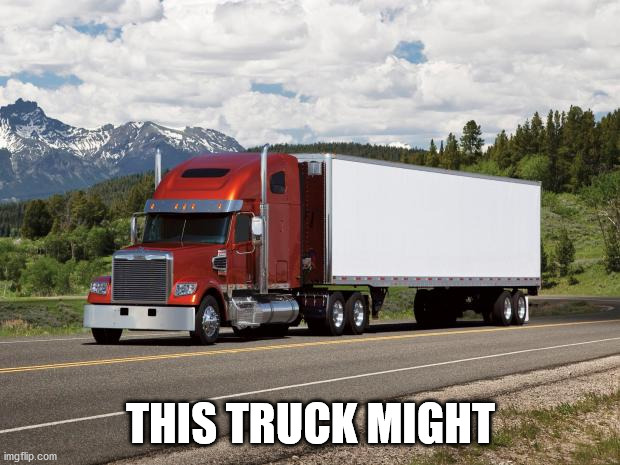 trucking | THIS TRUCK MIGHT | image tagged in trucking | made w/ Imgflip meme maker