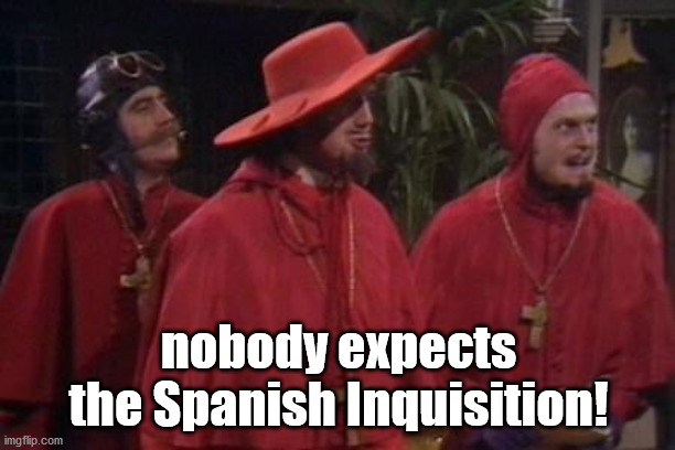 Nobody Expects the Spanish Inquisition Monty Python | nobody expects the Spanish Inquisition! | image tagged in nobody expects the spanish inquisition monty python | made w/ Imgflip meme maker