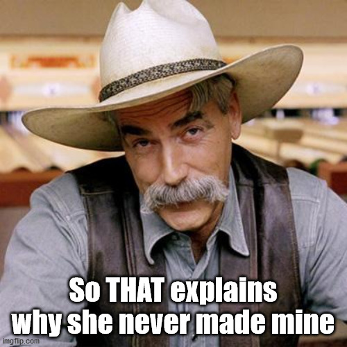 SARCASM COWBOY | So THAT explains why she never made mine | image tagged in sarcasm cowboy | made w/ Imgflip meme maker