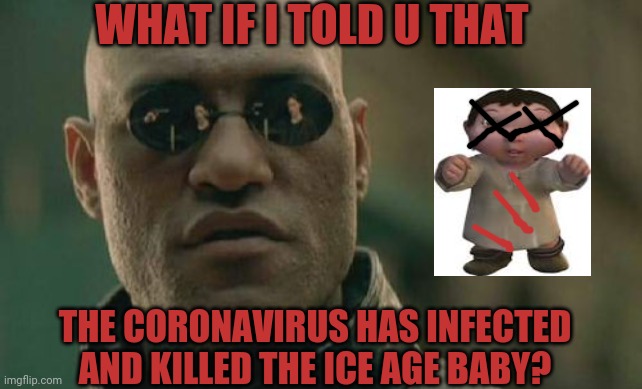 Matrix Morpheus Meme | WHAT IF I TOLD U THAT; THE CORONAVIRUS HAS INFECTED AND KILLED THE ICE AGE BABY? | image tagged in memes,matrix morpheus | made w/ Imgflip meme maker