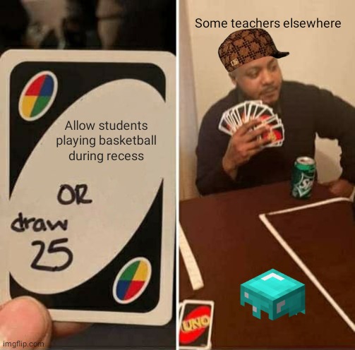 UNO Draw 25 Cards | Some teachers elsewhere; Allow students playing basketball during recess | image tagged in memes,uno draw 25 cards | made w/ Imgflip meme maker