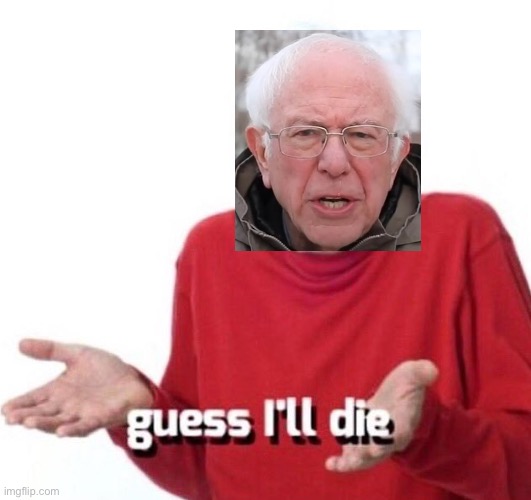 guess ill die | image tagged in guess ill die | made w/ Imgflip meme maker