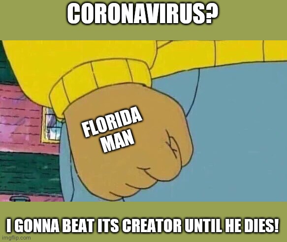 Arthur Fist | CORONAVIRUS? FLORIDA MAN; I GONNA BEAT ITS CREATOR UNTIL HE DIES! | image tagged in memes,arthur fist | made w/ Imgflip meme maker
