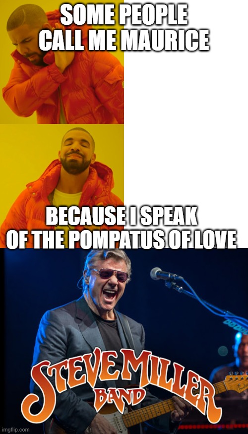 SOME PEOPLE CALL ME MAURICE BECAUSE I SPEAK OF THE POMPATUS OF LOVE | image tagged in memes,drake hotline bling | made w/ Imgflip meme maker