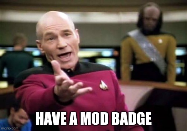 Picard Wtf | HAVE A MOD BADGE | image tagged in memes,picard wtf | made w/ Imgflip meme maker