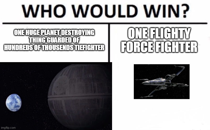  ONE HUGE PLANET DESTROYING THING GUARDED OF HUNDREDS OF THOUSENDS TIEFIGHTER; ONE FLIGHTY FORCE FIGHTER | image tagged in funny memes | made w/ Imgflip meme maker