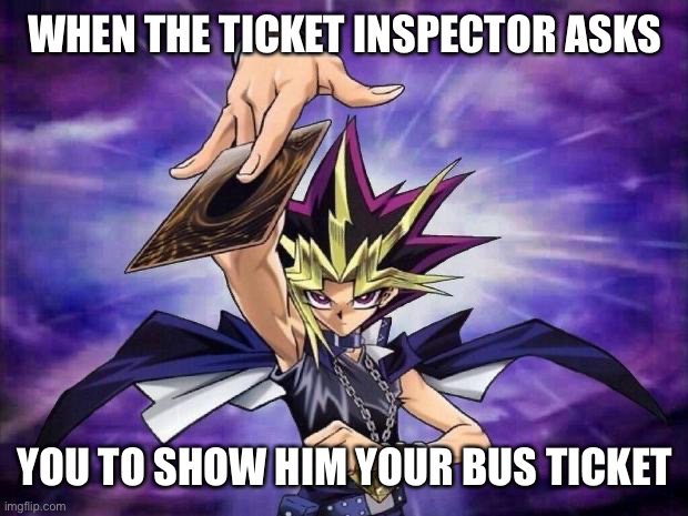 Yugioh  | WHEN THE TICKET INSPECTOR ASKS; YOU TO SHOW HIM YOUR BUS TICKET | image tagged in yugioh | made w/ Imgflip meme maker