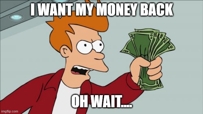 Shut Up And Take My Money Fry Meme | I WANT MY MONEY BACK; OH WAIT.... | image tagged in memes,shut up and take my money fry | made w/ Imgflip meme maker