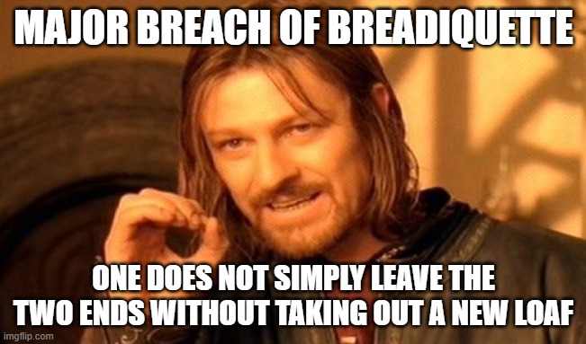 One Does Not Simply | MAJOR BREACH OF BREADIQUETTE; ONE DOES NOT SIMPLY LEAVE THE TWO ENDS WITHOUT TAKING OUT A NEW LOAF | image tagged in memes,one does not simply,bread,etiquette | made w/ Imgflip meme maker